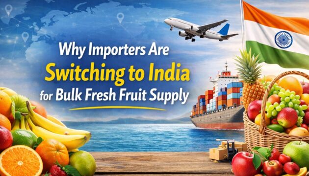 Why Importers Are Switching to India for Bulk Fresh Fruit Supply